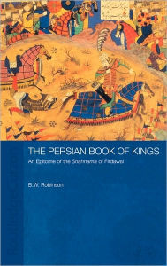 The Persian Book of Kings: An Epitome of the Shahnama of Firdawsi B W Robinson Author