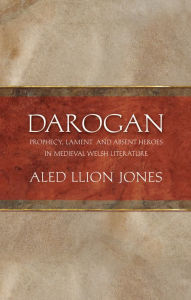 Darogan: Prophecy, Lament and Absent Heroes in Medieval Welsh Literature Aled Llion Jones Author