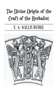 The Divine Origin of the Craft of the Herbalist E.A. Wallis Budge Author
