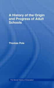 History of the Origin and Progress of Adult Schools: Hist Origin Adult School Thomas Pole Author