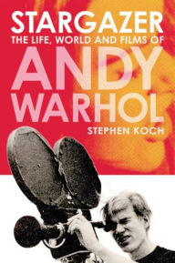 Stargazer: The Life, World and Films of Andy Warhol Stephen Koch Author