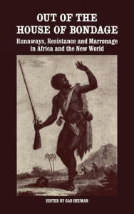Out of the House of Bondage: Runaways, Resistance and Marronage in Africa and the New World Gad Heuman Editor