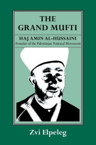 The Grand Mufti: Haj Amin al-Hussaini, Founder of the Palestinian National Movement Z Elpeleg Author