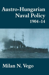 Austro-Hungarian Naval Policy, 1904-1914 (Cass Series: Naval Policy and History)