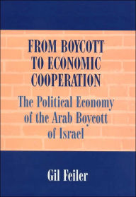 From Boycott to Economic Cooperation: The Political Economy of the Arab Boycott of Israel - Gil Feiler