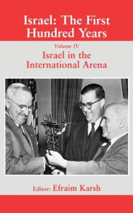 Israel: The First Hundred Years: Volume IV: Israel in the International Arena Efraim Karsh Editor