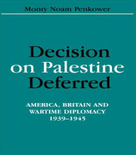 Decision on Palestine Deferred: America, Britain and Wartime Diplomacy, 1939-1945 Monty Noam Penkower Author