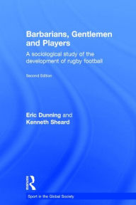 Barbarians, Gentlemen and Players: A Sociological Study of the Development of Rugby Football - Kenneth Sheard
