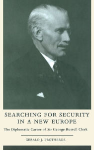 Searching for Security in a New Europe: The Diplomatic Career of Sir George Russell Clerk Gerald J. Protheroe Author