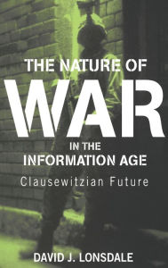 The Nature of War in the Information Age: Clausewitzian Future David J. Lonsdale Author