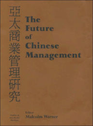 The Future of Chinese Management: Studies in Asia Pacific Business - Malcolm Warner