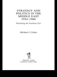 Srategy and Politics in the Middle East, 1954-1960 - Michael J. Cohen