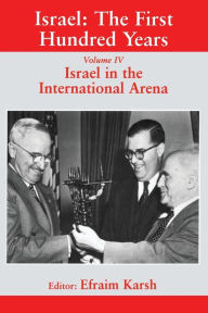 Israel: The First Hundred Years: Volume IV: Israel in the International Arena Efraim Karsh Editor