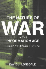 The Nature of War in the Information Age: Clausewitzian Future David J. Lonsdale Author