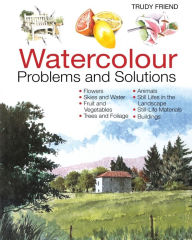 Watercolour Problems and Solutions: A Trouble-Shooting Handbook Trudy Friend Author