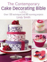 The Contemporary Cake Decorating Bible: Over 150 techniques and 80 stunning projects Lindy Smith Author