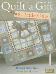 Quilt a Gift for Little Ones: Over 20 heartfelt projects to stitch in an evening, a weekend or more Barri Sue Gaudet Author