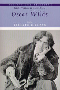 Visions and Revisions Irish Writers in Their Time: Oscar Wilde - Jarlath Killeen