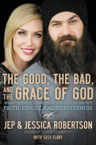 The Good, the Bad, and the Grace of God: What Honesty and Pain Taught Us About Faith, Family, and Forgiveness Jep and Jessica Robertson Author