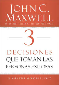 3 Decisiones que toman las personas exitosas: El mapa para alcanzar el Ã©xito John C. Maxwell Author