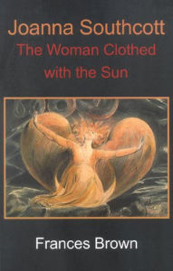 Joanna Southcott: The Woman Clothed with the Sun Frances Brown Author