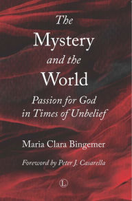 The Mystery and the World: Passion for God in Times of Unbelief Maria Clara Bingemer Author