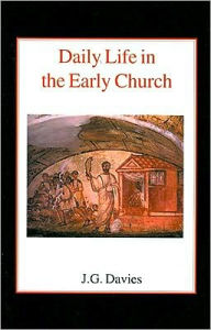 Daily Life in the Early Church: Studies in the Church Social History of the First Five Centuries John Gordon Davies Author
