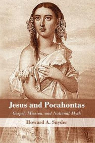 Jesus and Pocahontas: Gospel, Mission, and National Myth Howard A Snyder Author