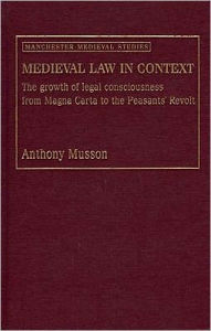 Medieval Law in Context: The Growth of Legal Consciousness from Magna Carta to the Peasants' Revolt - Anthony Musson