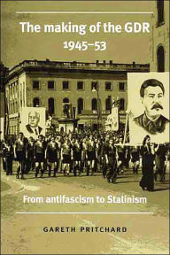 The Making of the GDR, 1945-53: From Antifascism to Stalinism - Gareth Pritchard