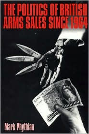 Politics of British Arms Sales since 1964: To Secure Our Rightful Share - Mark Phythian