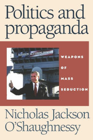 Politics and propaganda: Weapons of mass seduction Nicholas O'Shaughnessy Author