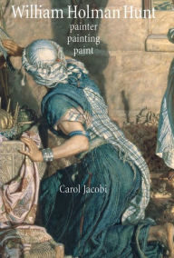 William Holman Hunt: Painter, painting, paint Carol Jacobi Author