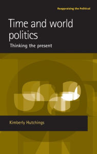 Time and world politics: Thinking the present Kimberly Hutchings Author