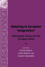 Adapting to European integration?: Kaliningrad, Russia and the European Union Stefan Ganzle Editor
