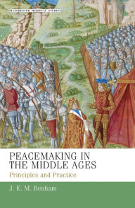 Peacemaking in the Middle Ages: Principles and Practice J. E. M. Benham Author
