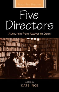 Five Directors: Auteurism from Assayas to Ozon Kate Ince Editor