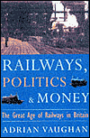 Railwaymen, Politics and Money: The Great Age of Railways in Britain - Adrian Vaughan