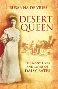 Desert Queen: The lives and loves of the shameless, reckless, undaunted Daisy Bates Susanna De Vries Author