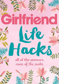 Life Hacks: All of the Answers, None of the Awks Girlfriend Magazine Author