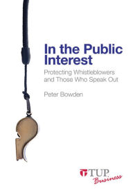 In the Public Interest: Protecting Whistleblowers and Those Who Speak Out - Peter Bowden