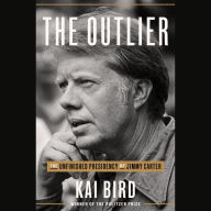 The Outlier: The Unfinished Presidency of Jimmy Carter Kai Bird Author