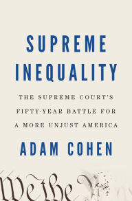 Supreme Inequality: The Supreme Court's Fifty-Year Battle for a More Unjust America Adam Cohen Author