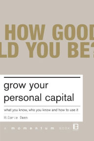 Grow Your Personal Capital: What You Know, Who You Know And How To Use It - Hilarie Owen