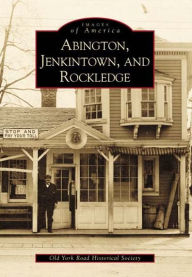 Abington, Jenkintown and Rockledge: Pennsylvania (Images of America Series) Old York Road Historical Society Author