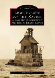 Lighthouses and Life Saving Along the Connecticut and Rhode Island Coast James Claflin Author