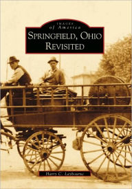Springfield, Ohio Revisited (Images of America Series) Harry C. Laybourne Author