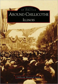 Around Chillicothe: Illinois (Images of America Series) - Chillicothe Historical Society