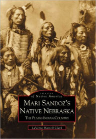 Mari Sandoz's Native Nebraska:: The Plains Indian Country LaVerne Harrell Clark Author