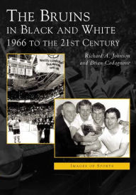 The Bruins in Black and White: 1966 to the 21st Century (Images of Sports Series) Richard A. Johnson Author